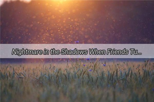 Nightmare in the Shadows When Friends Turn into Foes in Your Dreams